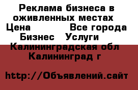 Реклама бизнеса в оживленных местах › Цена ­ 5 000 - Все города Бизнес » Услуги   . Калининградская обл.,Калининград г.